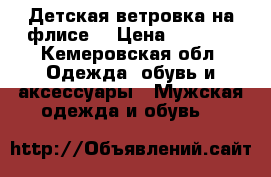 Детская ветровка на флисе  › Цена ­ 1 500 - Кемеровская обл. Одежда, обувь и аксессуары » Мужская одежда и обувь   